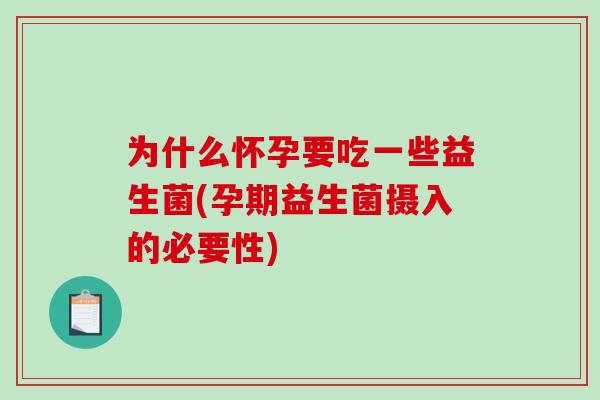 为什么怀孕要吃一些益生菌(孕期益生菌摄入的必要性)