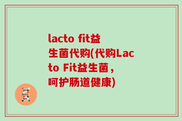 lacto fit益生菌代购(代购Lacto Fit益生菌，呵护肠道健康)