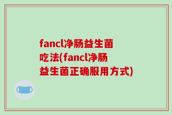 fancl净肠益生菌吃法(fancl净肠益生菌正确服用方式)