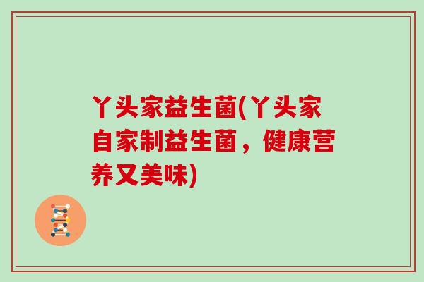 丫头家益生菌(丫头家自家制益生菌，健康营养又美味)