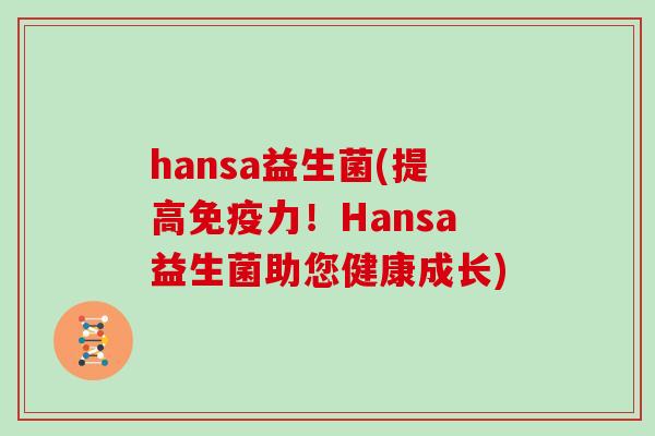 hansa益生菌(提高力！Hansa益生菌助您健康成长)