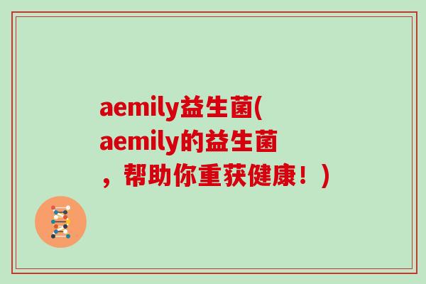 aemily益生菌(aemily的益生菌，帮助你重获健康！)