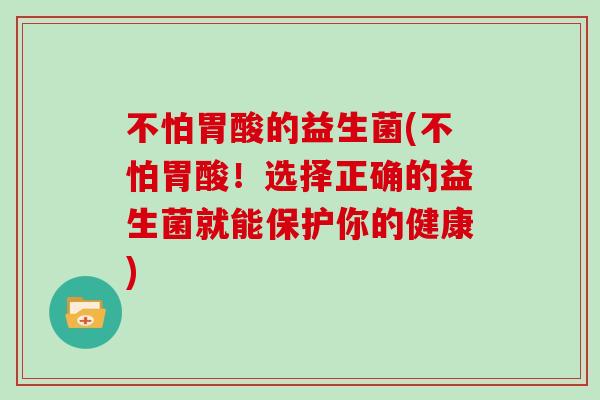 不怕胃酸的益生菌(不怕胃酸！选择正确的益生菌就能保护你的健康)