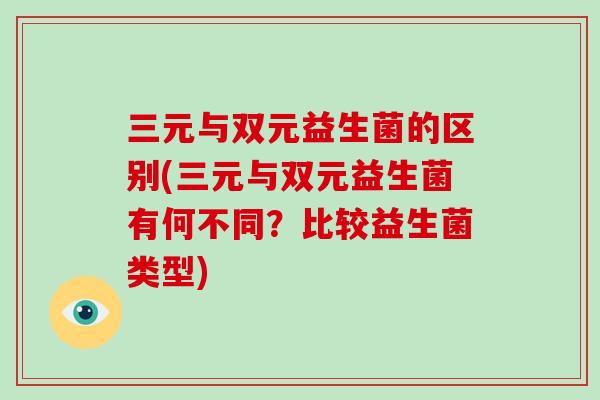三元与双元益生菌的区别(三元与双元益生菌有何不同？比较益生菌类型)
