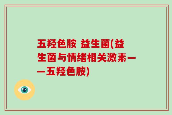 五羟色胺 益生菌(益生菌与情绪相关激素——五羟色胺)