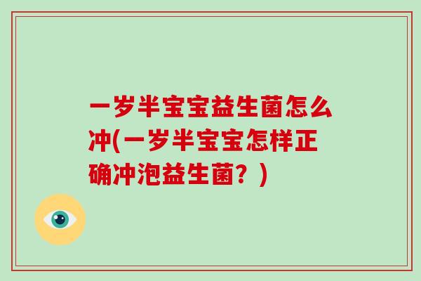 一岁半宝宝益生菌怎么冲(一岁半宝宝怎样正确冲泡益生菌？)