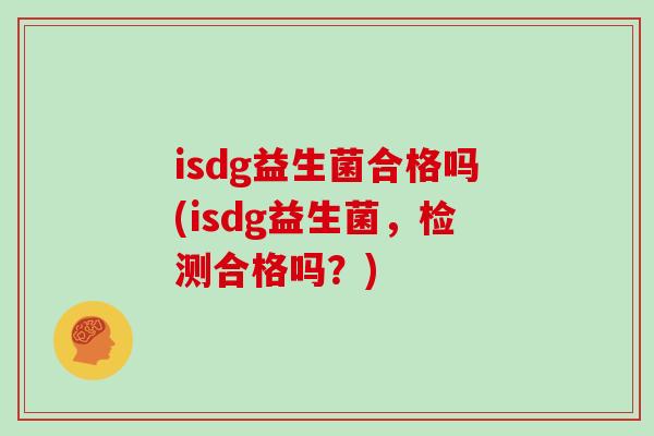 isdg益生菌合格吗(isdg益生菌，检测合格吗？)