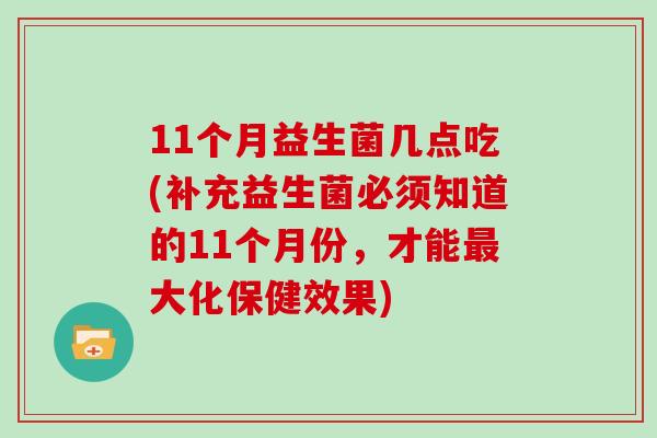 11个月益生菌几点吃(补充益生菌必须知道的11个月份，才能最大化保健效果)