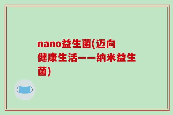 nano益生菌(迈向健康生活——纳米益生菌)