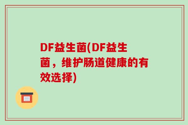 DF益生菌(DF益生菌，维护肠道健康的有效选择)
