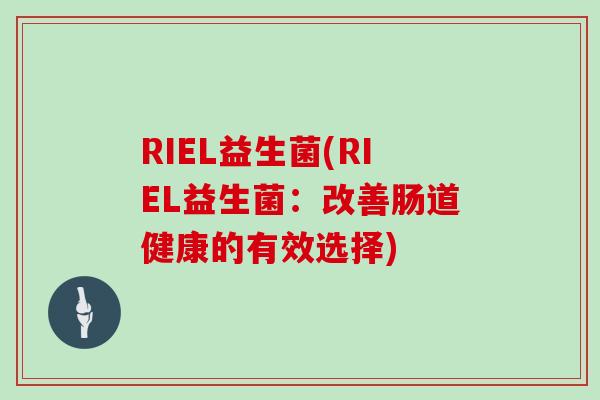 RIEL益生菌(RIEL益生菌：改善肠道健康的有效选择)
