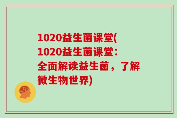 1020益生菌课堂(1020益生菌课堂：全面解读益生菌，了解微生物世界)