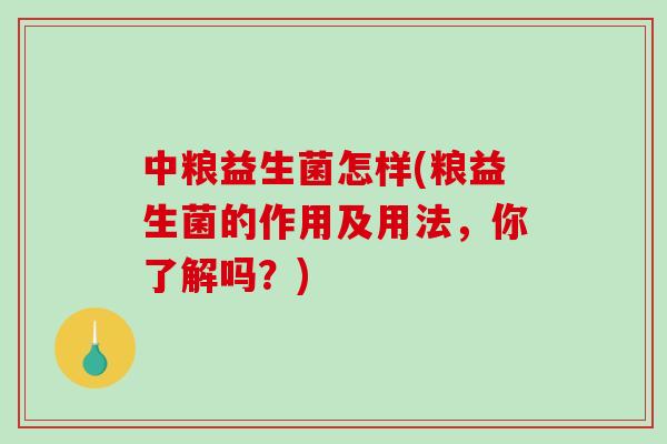 中粮益生菌怎样(粮益生菌的作用及用法，你了解吗？)