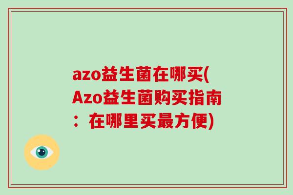 azo益生菌在哪买(Azo益生菌购买指南：在哪里买最方便)