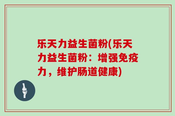 乐天力益生菌粉(乐天力益生菌粉：增强免疫力，维护肠道健康)