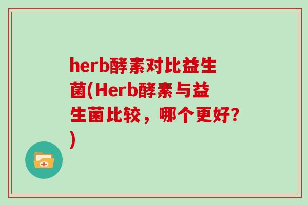 herb酵素对比益生菌(Herb酵素与益生菌比较，哪个更好？)