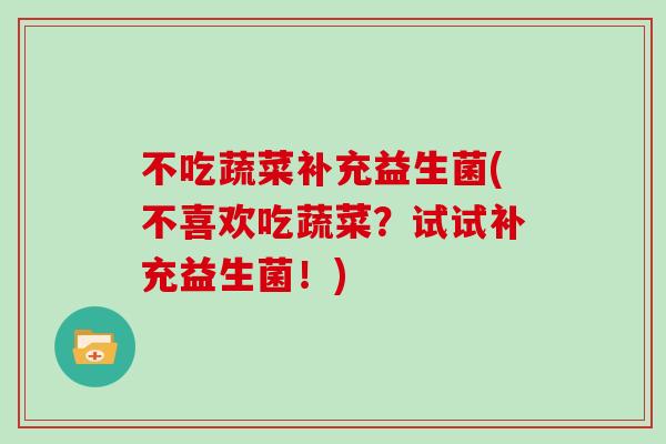 不吃蔬菜补充益生菌(不喜欢吃蔬菜？试试补充益生菌！)