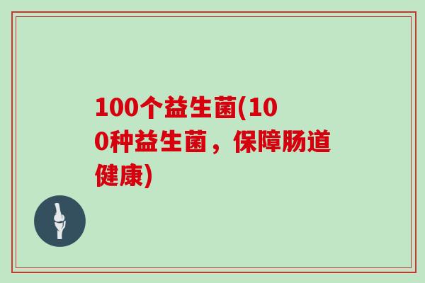 100个益生菌(100种益生菌，保障肠道健康)
