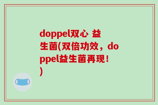 doppel双心 益生菌(双倍功效，doppel益生菌再现！)