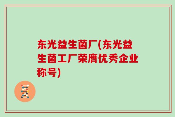 东光益生菌厂(东光益生菌工厂荣膺优秀企业称号)
