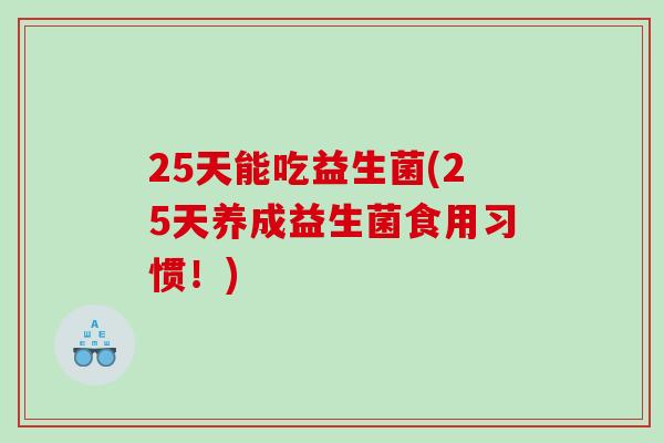 25天能吃益生菌(25天养成益生菌食用习惯！)