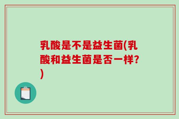 乳酸是不是益生菌(乳酸和益生菌是否一样？)