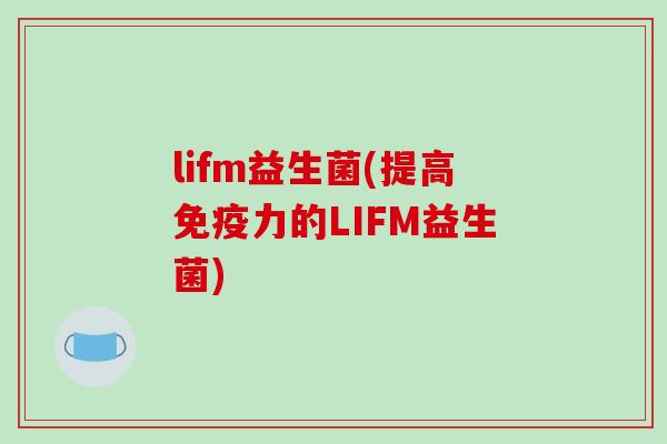 lifm益生菌(提高免疫力的LIFM益生菌)