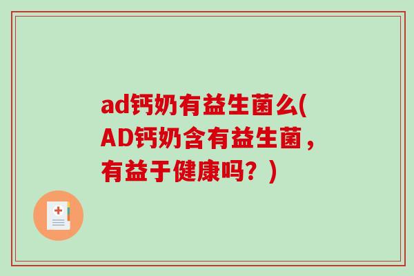 ad钙奶有益生菌么(AD钙奶含有益生菌，有益于健康吗？)