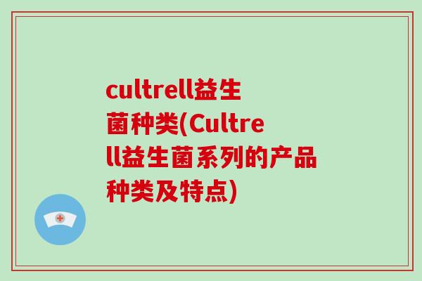 cultrell益生菌种类(Cultrell益生菌系列的产品种类及特点)