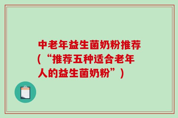 中老年益生菌奶粉推荐(“推荐五种适合老年人的益生菌奶粉”)