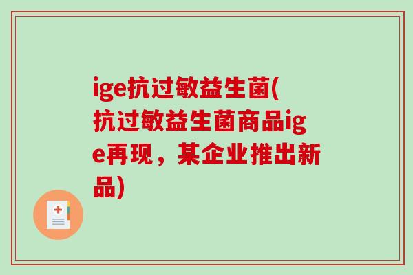 ige抗过敏益生菌(抗过敏益生菌商品ige再现，某企业推出新品)