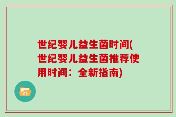 世纪婴儿益生菌时间(世纪婴儿益生菌推荐使用时间：全新指南)