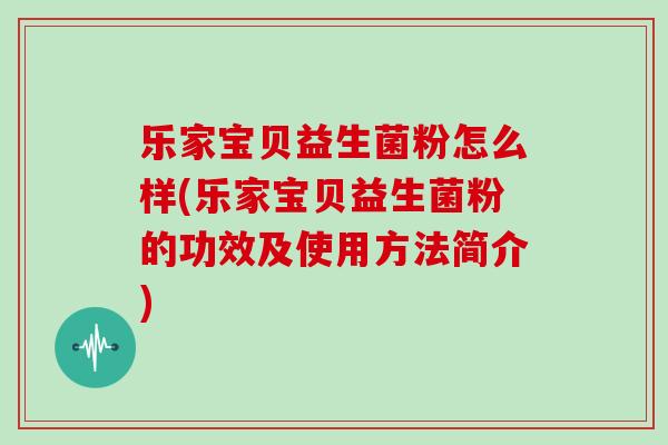 乐家宝贝益生菌粉怎么样(乐家宝贝益生菌粉的功效及使用方法简介)