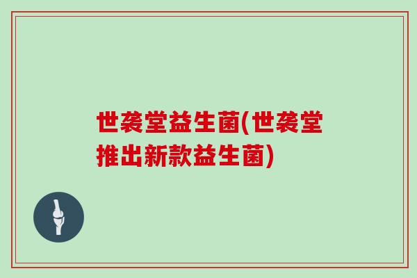 世袭堂益生菌(世袭堂推出新款益生菌)
