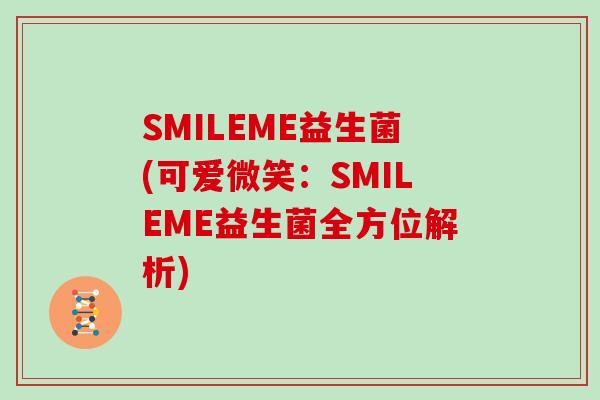 SMILEME益生菌(可爱微笑：SMILEME益生菌全方位解析)