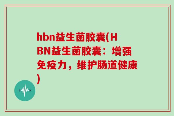 hbn益生菌胶囊(HBN益生菌胶囊：增强免疫力，维护肠道健康)