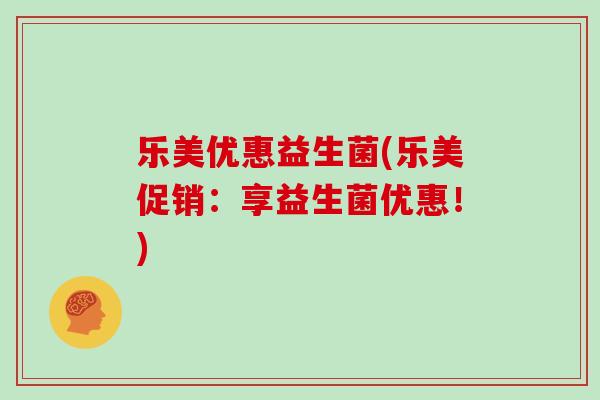 乐美优惠益生菌(乐美促销：享益生菌优惠！)