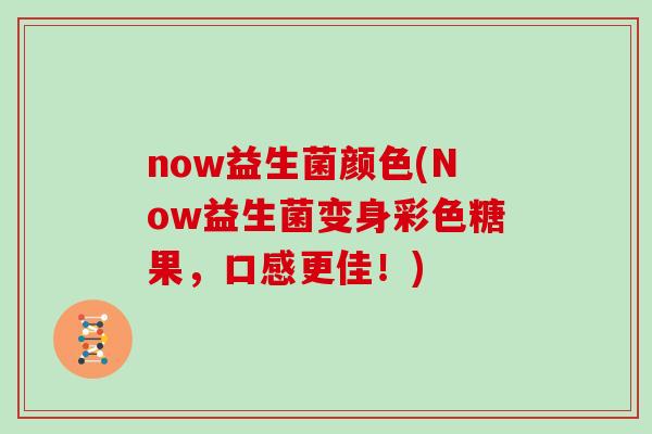 now益生菌颜色(Now益生菌变身彩色糖果，口感更佳！)
