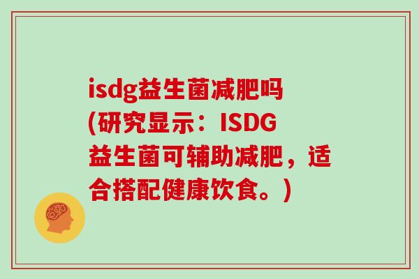 isdg益生菌减肥吗(研究显示：ISDG益生菌可辅助减肥，适合搭配健康饮食。)