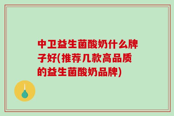 中卫益生菌酸奶什么牌子好(推荐几款高品质的益生菌酸奶品牌)