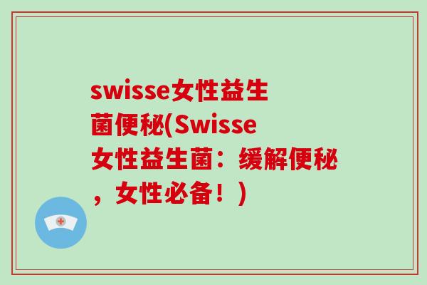swisse女性益生菌(Swisse女性益生菌：缓解，女性必备！)