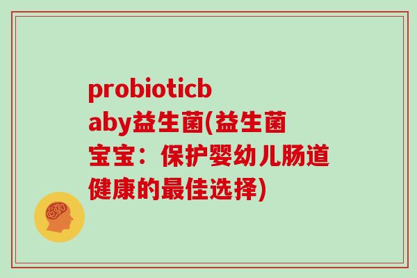 probioticbaby益生菌(益生菌宝宝：保护婴幼儿肠道健康的最佳选择)