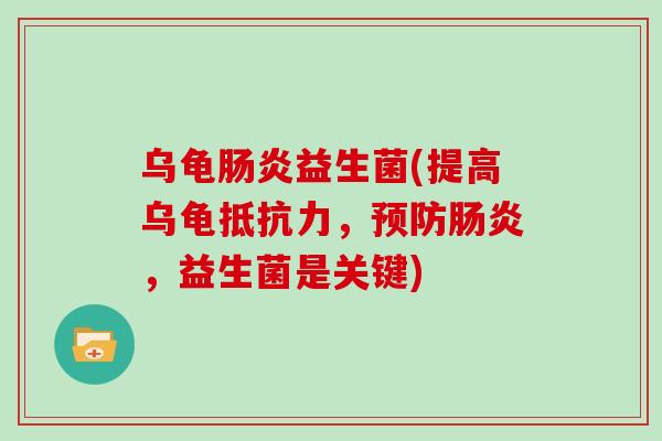 乌龟肠炎益生菌(提高乌龟抵抗力，预防肠炎，益生菌是关键)