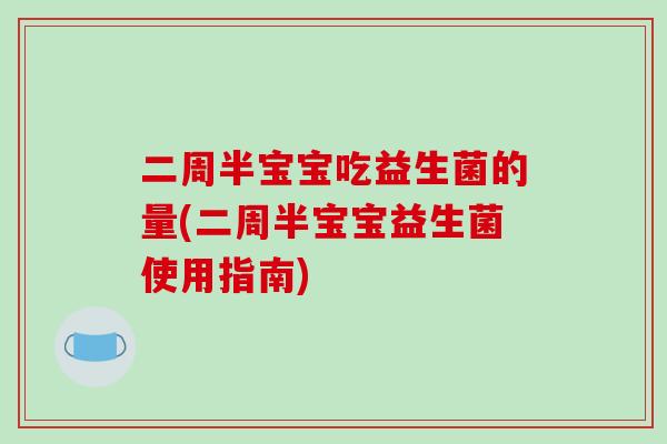 二周半宝宝吃益生菌的量(二周半宝宝益生菌使用指南)