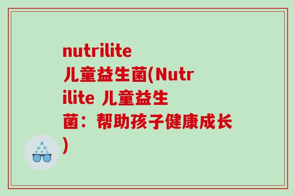 nutrilite 儿童益生菌(Nutrilite 儿童益生菌：帮助孩子健康成长)