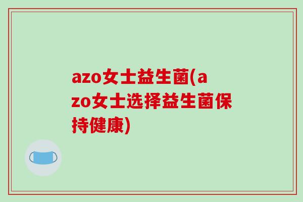 azo女士益生菌(azo女士选择益生菌保持健康)