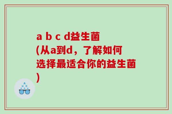 a b c d益生菌(从a到d，了解如何选择最适合你的益生菌)