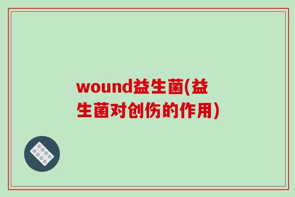 wound益生菌(益生菌对创伤的作用)
