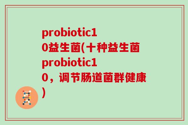 probiotic10益生菌(十种益生菌probiotic10，调节肠道菌群健康)