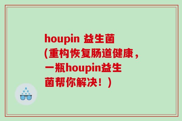 houpin 益生菌(重构恢复肠道健康，一瓶houpin益生菌帮你解决！)